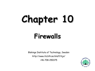 Chapter 10 Firewalls Blekinge Institute of Technology, Sweden http://www.its.bth.se/staff/hjo/ +46-708-250375 