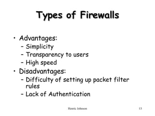 Types of Firewalls Advantages: Simplicity Transparency to users High speed Disadvantages: Difficulty of setting up packet filter rules Lack of Authentication 