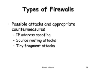 Types of Firewalls Possible attacks and appropriate countermeasures IP address spoofing Source routing attacks Tiny fragment attacks 