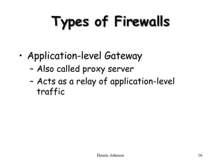 Types of Firewalls Application-level Gateway Also called proxy server Acts as a relay of application-level traffic 