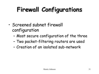Firewall Configurations Screened subnet firewall configuration Most secure configuration of the three Two packet-filtering routers are used Creation of an isolated sub-network 