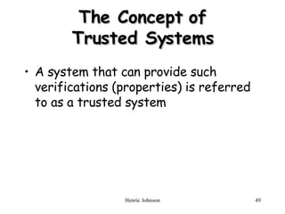 The Concept of Trusted Systems A system that can provide such verifications (properties) is referred to as a trusted system 