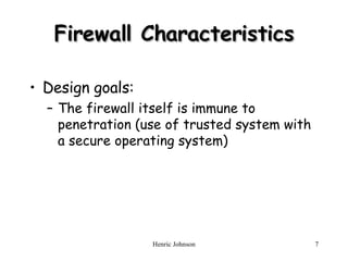 Firewall Characteristics Design goals: The firewall itself is immune to penetration (use of trusted system with a secure operating system) 