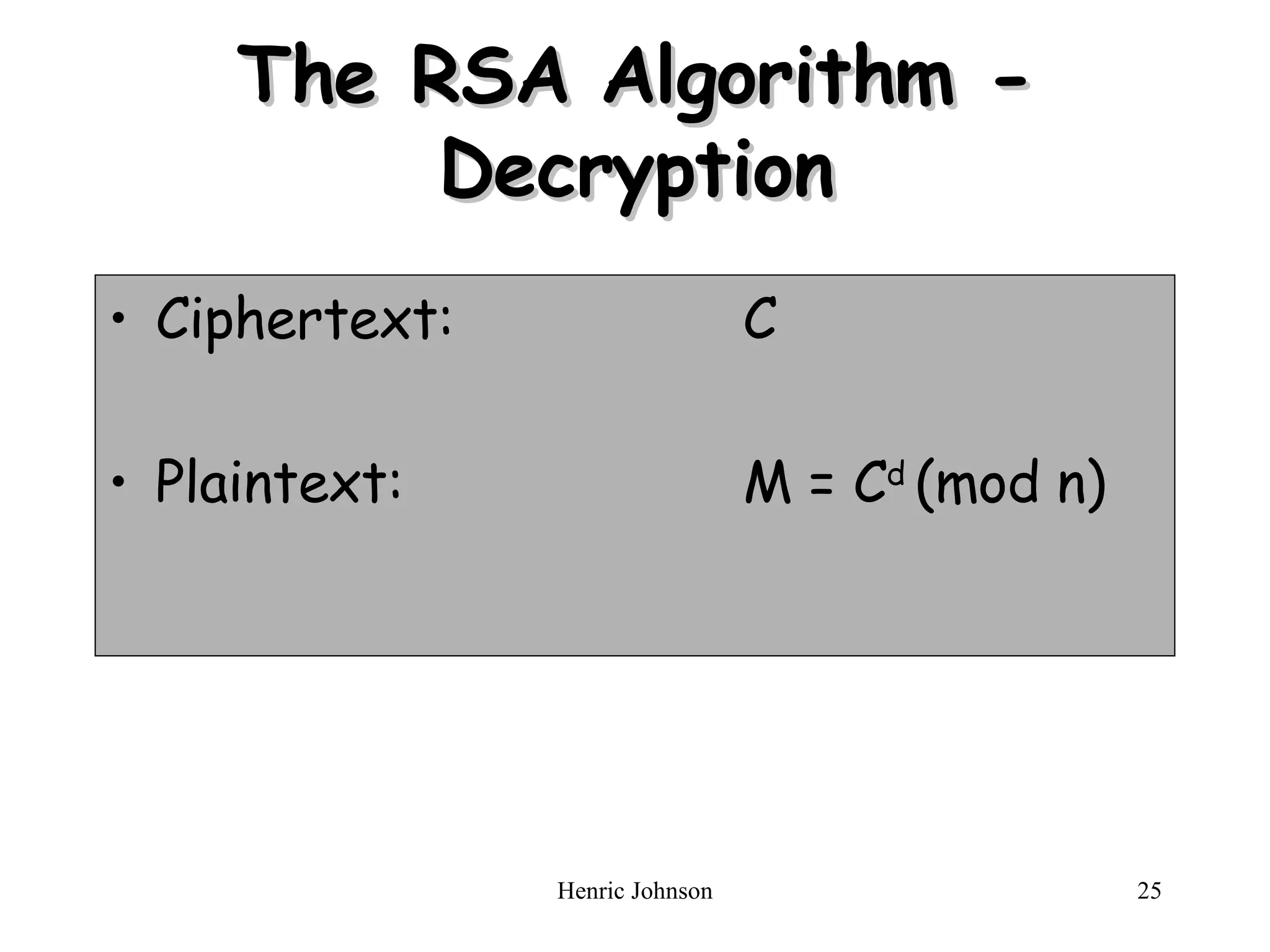 The RSA Algorithm - Decryption Ciphertext: C Plaintext: M = C d  (mod n) 