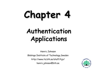 Chapter 4 Authentication Applications Henric Johnson Blekinge Institute of Technology,Sweden http://www.its.bth.se/staff/hjo/ [email_address] 