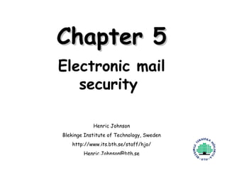 Chapter 5 Electronic mail security  Henric Johnson Blekinge Institute of Technology, Sweden http://www.its.bth.se/staff/hjo/ [email_address] 