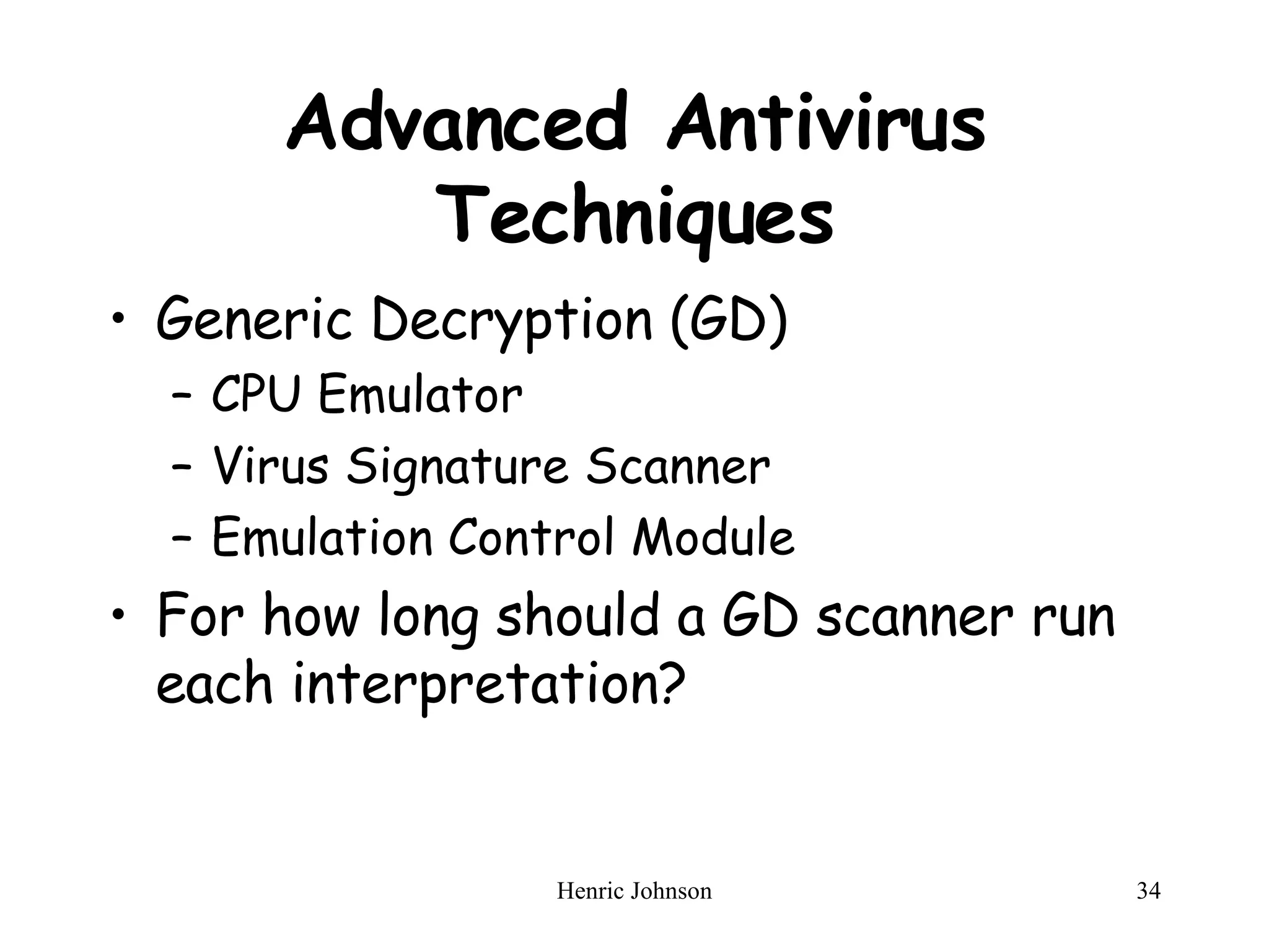 Advanced Antivirus Techniques Generic Decryption (GD) CPU Emulator Virus Signature Scanner Emulation Control Module For how long should a GD scanner run each interpretation? 