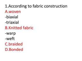 1.According to fabric construction
A.woven
-biaxial
-triaxial
B.Knitted fabric
-warp
-weft
C.braided
D.Bonded
 