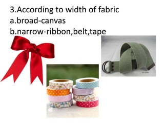 3.According to width of fabric
a.broad-canvas
b.narrow-ribbon,belt,tape
 