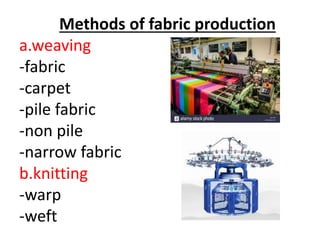 Methods of fabric production
a.weaving
-fabric
-carpet
-pile fabric
-non pile
-narrow fabric
b.knitting
-warp
-weft
 