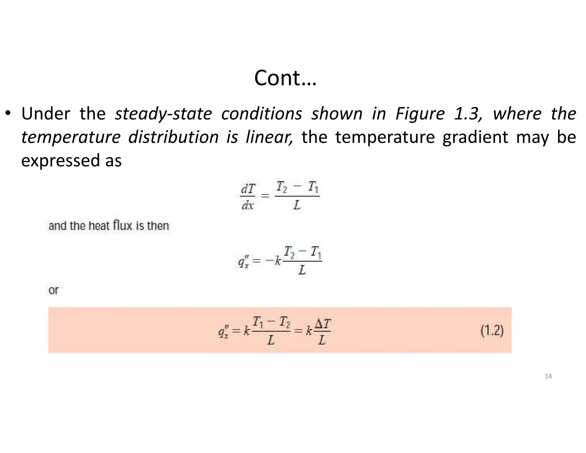 Cont…
• Under the steady-state conditions shown in Figure 1.3, where the
temperature distribution is linear, the temperature gradient may be
expressed as
14
 