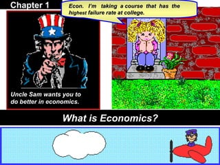 Chapter 1  Econ.  I’m  taking  a course  that  has  the h ighest  failure rate at college.  Uncle Sam wants you to do better in economics. What is Economics? 