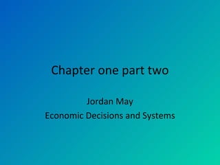 Chapter one part two Jordan May Economic Decisions and Systems 