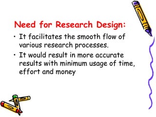 Need for Research Design:
• It facilitates the smooth flow of
various research processes.
• It would result in more accurate
results with minimum usage of time,
effort and money

 