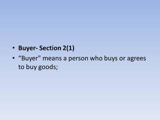 • Buyer- Section 2(1)
• “Buyer" means a person who buys or agrees
to buy goods;
 