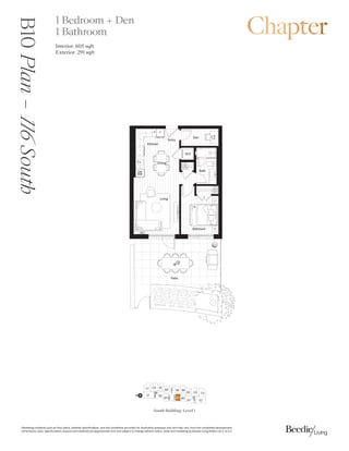 0DUNHWLQJFROODWHUDOVXFKDVIORRUSODQVPDWHULDOVSHFLILFDWLRQVDQGVLWHFRQGLWLRQVDUHVROHOIRULOOXVWUDWLYHSXUSRVHVRQODQGPDYDUIURPWKHFRPSOHWHGGHYHORSPHQW
'LPHQVLRQVVL]HVVSHFLILFDWLRQVODRXWVDQGPDWHULDOVDUHDSSUR[LPDWHRQODQGVXEMHFWWRFKDQJHZLWKRXWQRWLFH6DOHVDQGPDUNHWLQJE%HHGLH/LYLQJ5HDOW/WG( 2(
)
.LWFKHQ
'LQLQJ
%HGURRP
'HQ
%DWK
/LYLQJ
(QWU
3DWLR
$
:'
3
':
0:
4
B10
Plan
–

South 1 Bedroom + Den
1 Bathroom
Interior 605 sqft
Exterior  sqft
South Building: Level 1
%
'

( %
% %%
(

'
%
%
%
%
/2%%
N
%
 