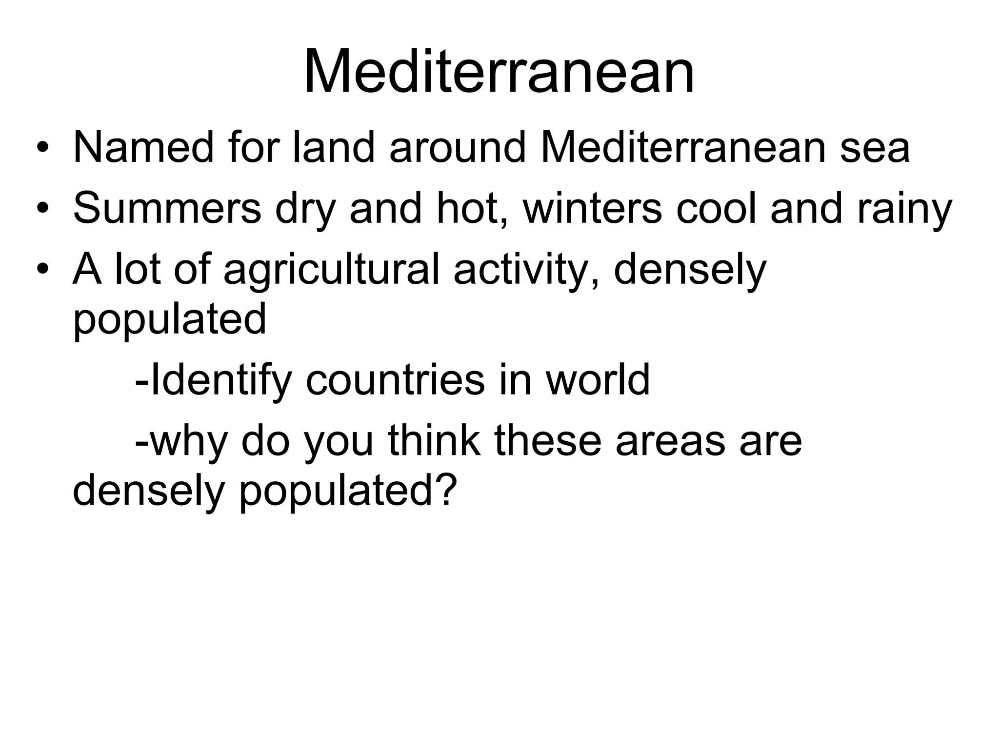 Mediterranean Named for land around Mediterranean sea Summers dry and hot, winters cool and rainy A lot of agricultural activity, densely populated -Identify countries in world -why do you think these areas are densely populated? 