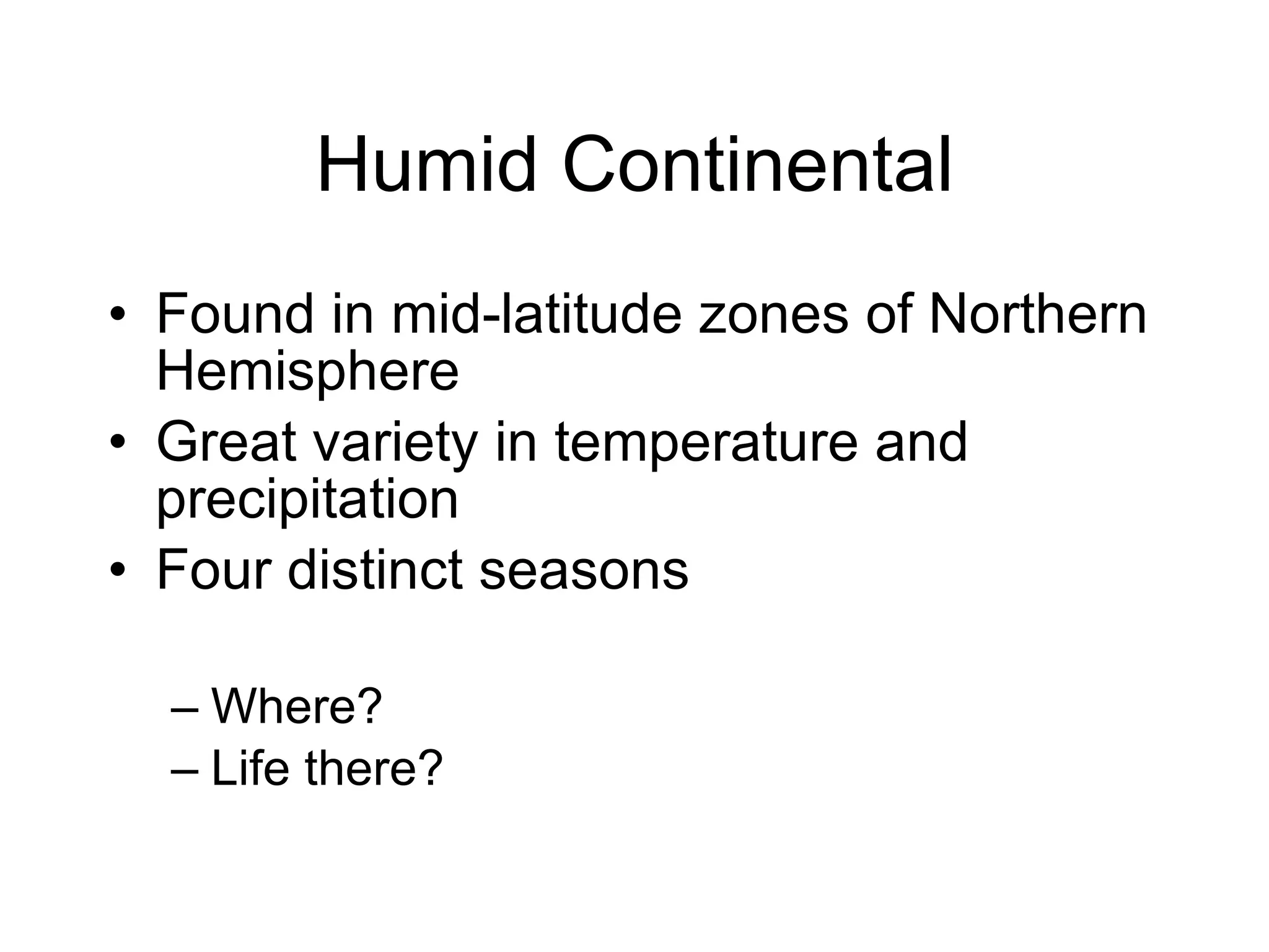 Humid Continental Found in mid-latitude zones of Northern Hemisphere Great variety in temperature and precipitation Four distinct seasons Where? Life there? 