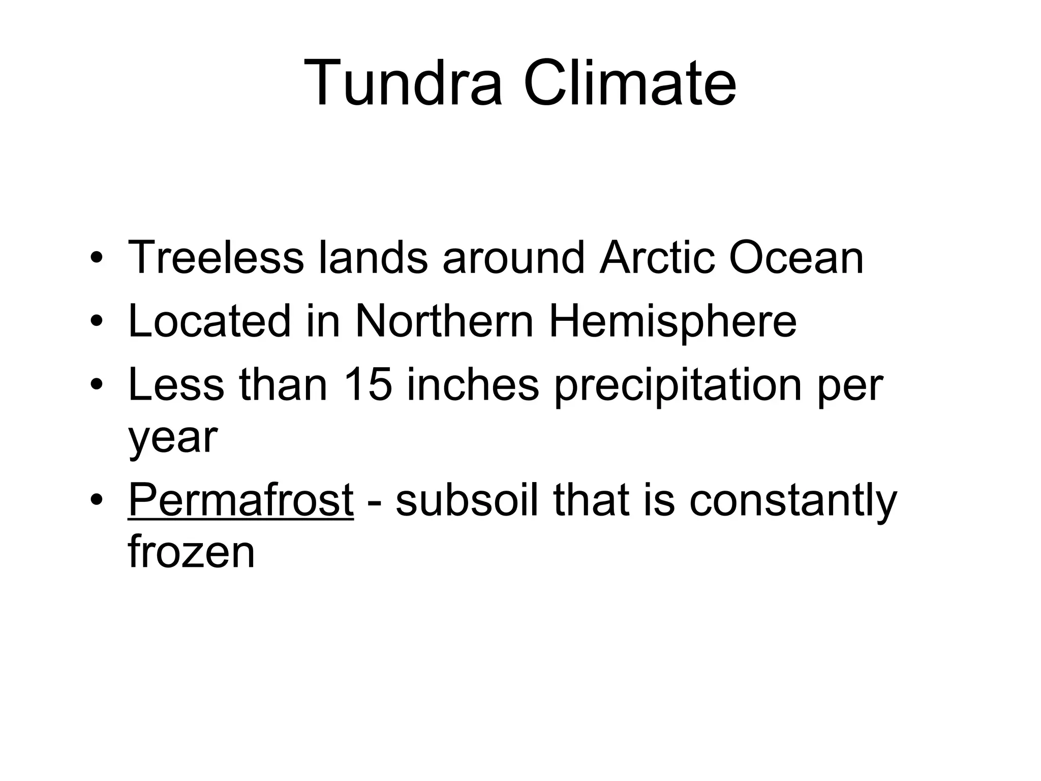 Tundra Climate Treeless lands around Arctic Ocean Located in Northern Hemisphere Less than 15 inches precipitation per year Permafrost  - subsoil that is constantly frozen 
