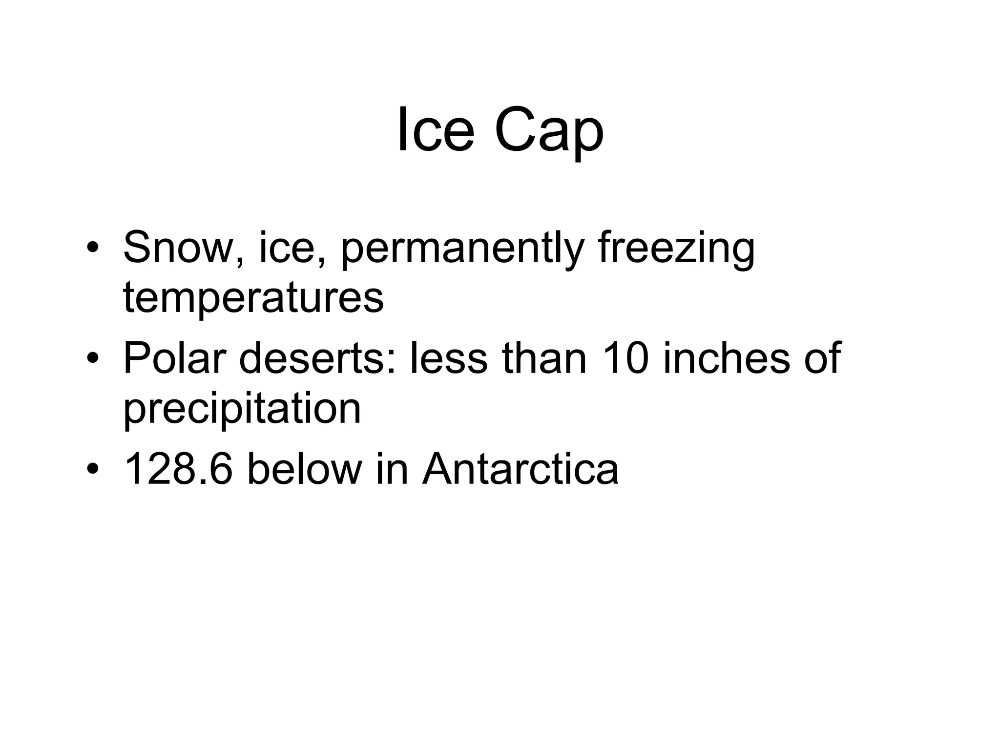 Ice Cap Snow, ice, permanently freezing temperatures Polar deserts: less than 10 inches of precipitation 128.6 below in Antarctica 