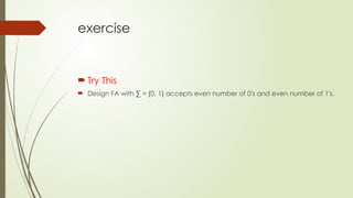 exercise
 Try This
 Design FA with ∑ = {0, 1} accepts even number of 0's and even number of 1's.
 
