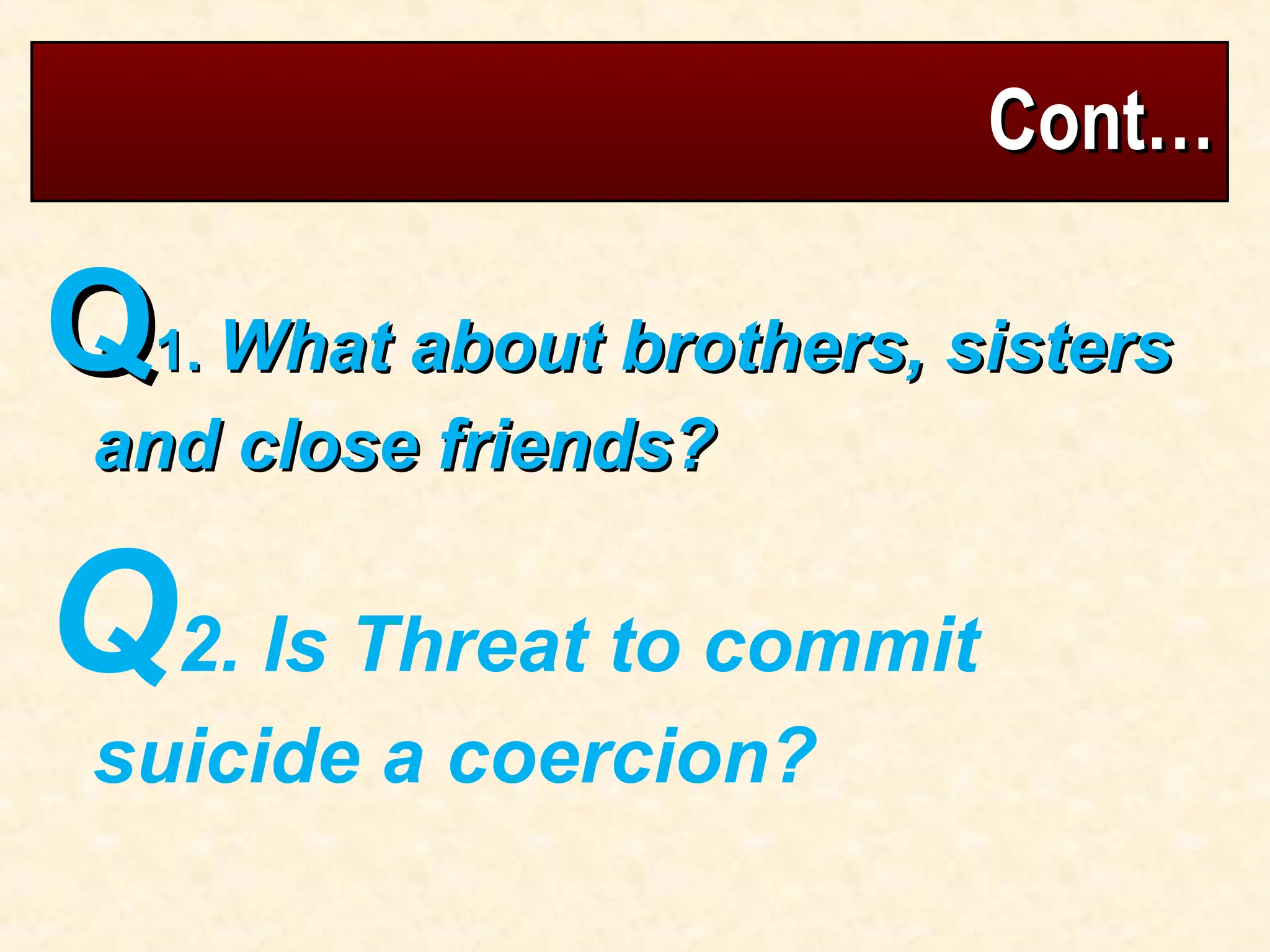 Cont…
Cont…
Q
Q1.
1. What about brothers, sisters
What about brothers, sisters
and close friends?
and close friends?
Q2. Is Threat to commit
suicide a coercion?
 