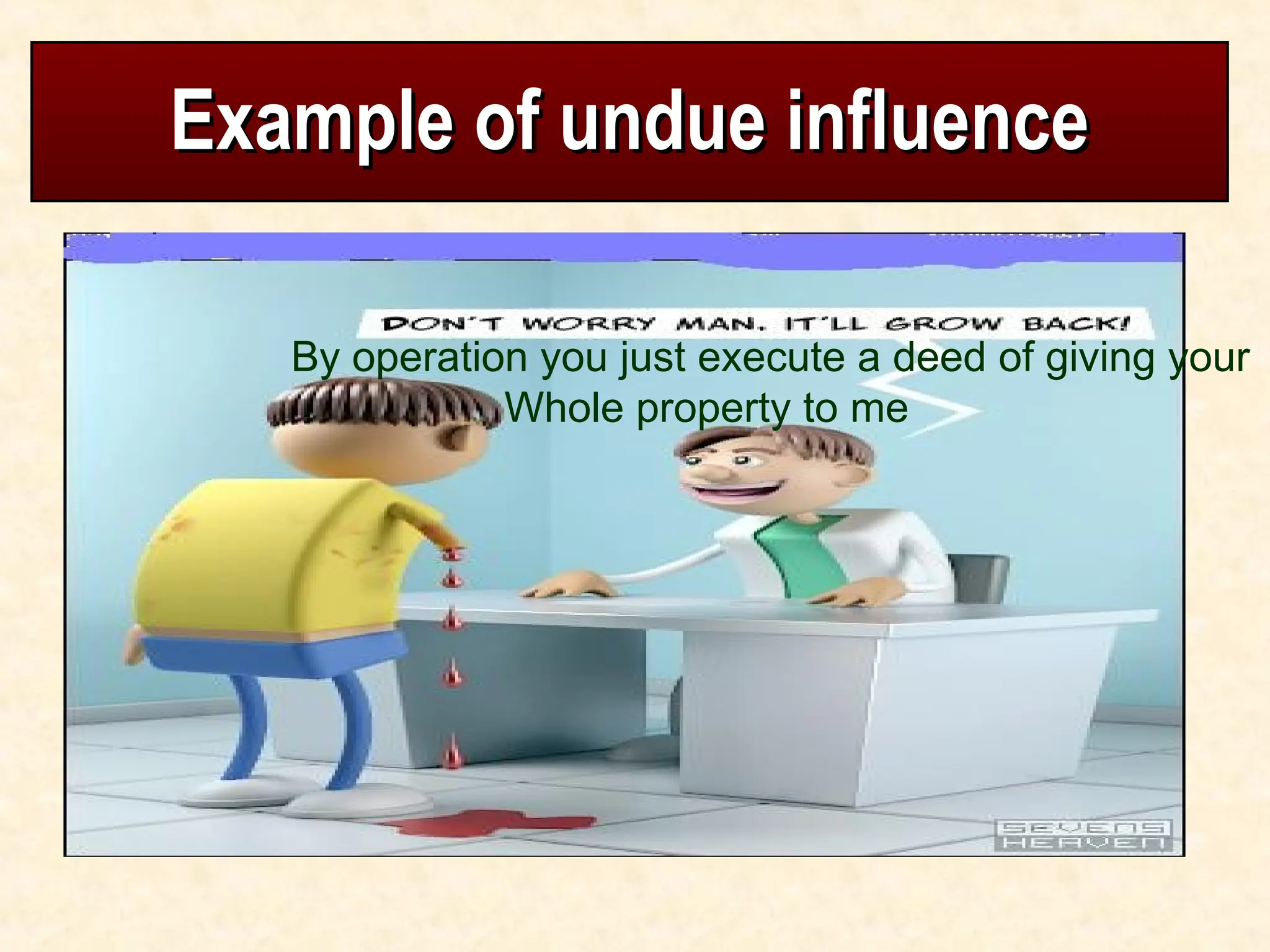Example of undue influence
Example of undue influence
By operation you just execute a deed of giving your
Whole property to me
 