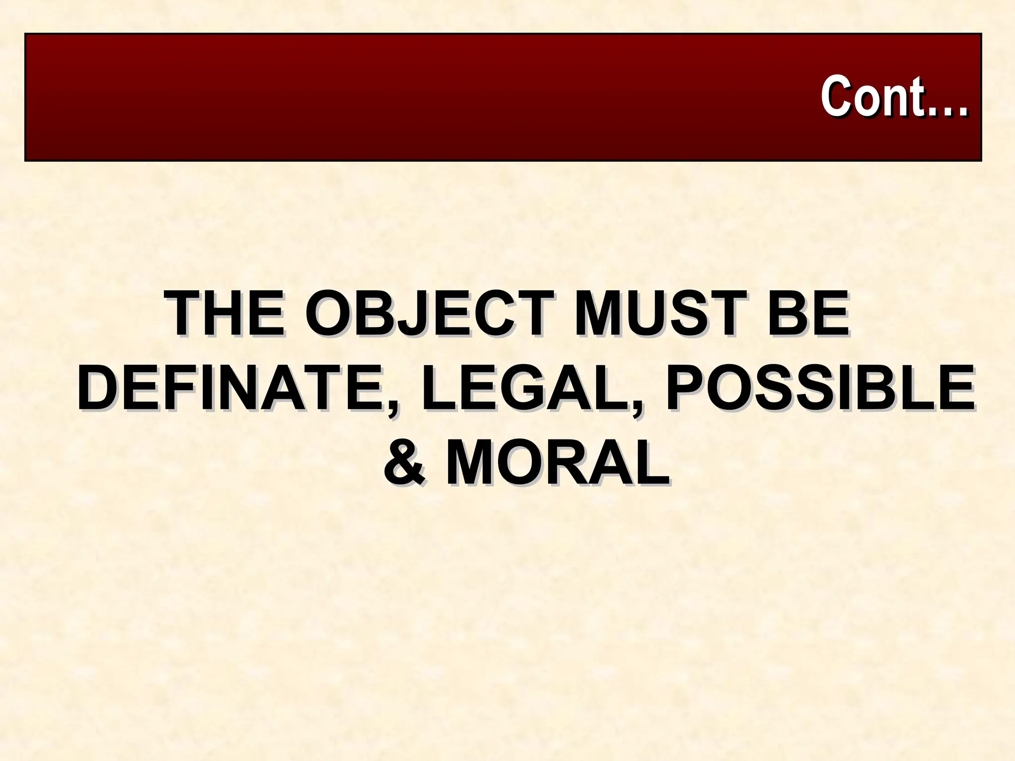 Cont…
Cont…
THE OBJECT MUST BE
THE OBJECT MUST BE
DEFINATE, LEGAL, POSSIBLE
DEFINATE, LEGAL, POSSIBLE
& MORAL
& MORAL
 