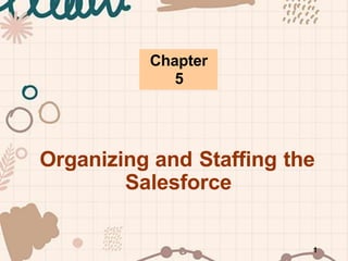 Organizing and Staffing the
Salesforce
Chapter
5
1
 