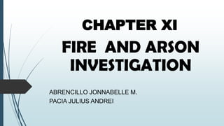 CHAPTER XI
FIRE AND ARSON
INVESTIGATION
ABRENCILLO JONNABELLE M.
PACIA JULIUS ANDREI
 