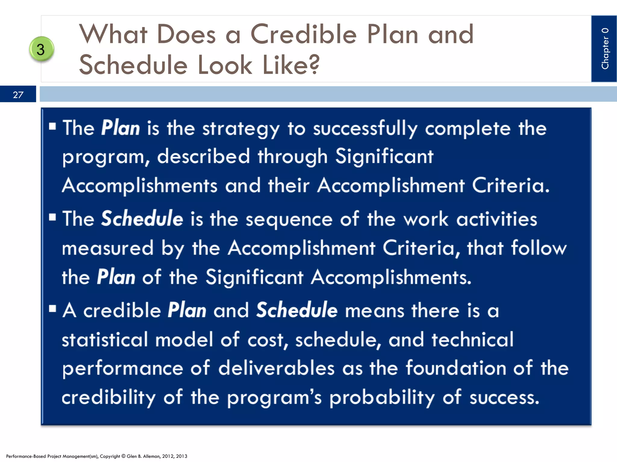 27

Performance-Based Project Management(sm), Copyright © Glen B. Alleman, 2012, 2013

Chapter 0

What Does a Credible Plan and
Schedule Look Like?

 