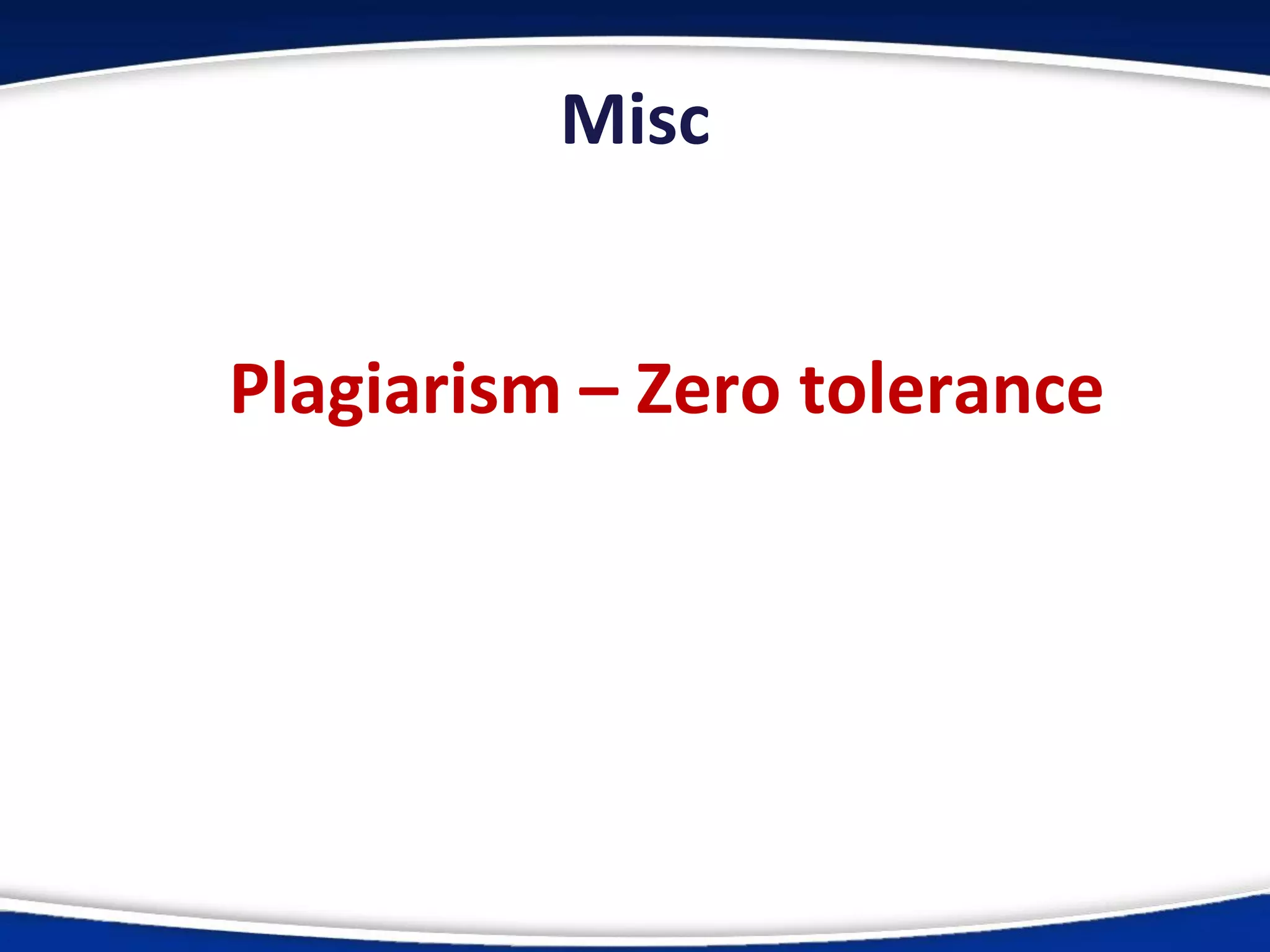 Misc
Plagiarism – Zero tolerance
 