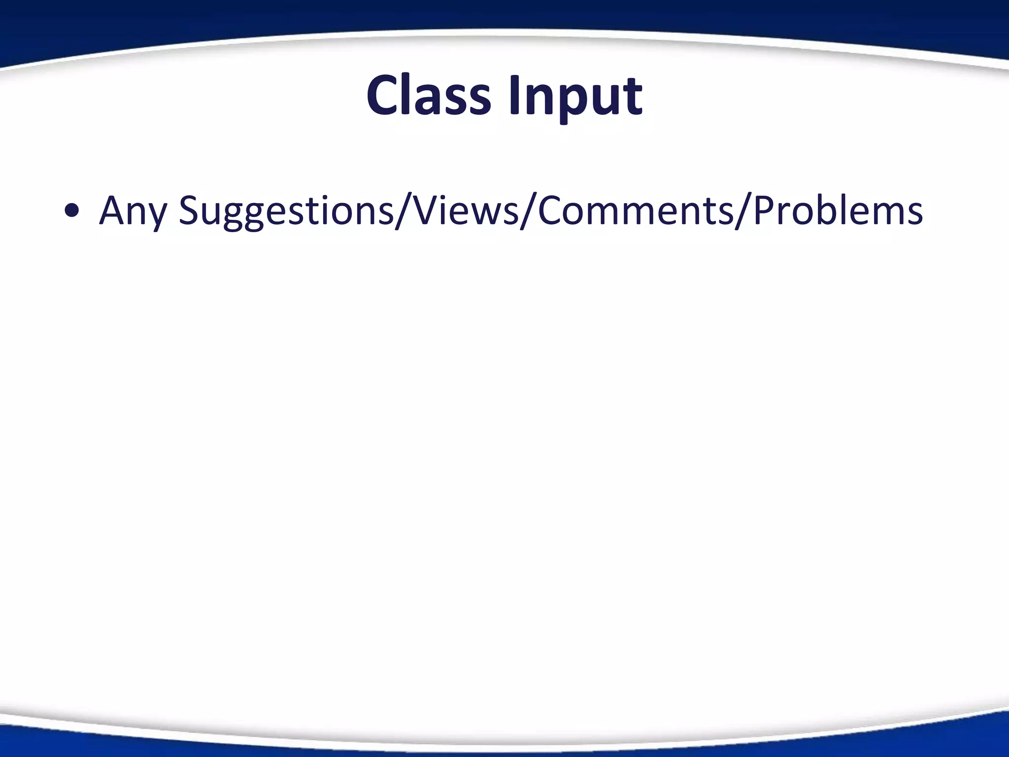 Class Input
• Any Suggestions/Views/Comments/Problems
 