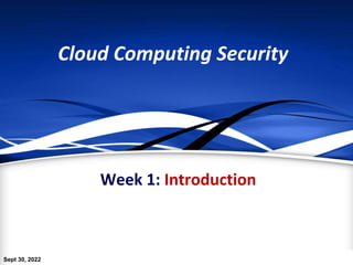 Cloud Computing Security
Week 1: Introduction
Sept 30, 2022
 