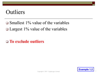 Outliers
 Smallest 1% value of the variables
 Largest 1% value of the variables
 To exclude outliers
Copyright © 2019 CapitaLogic Limited 7
Example 1.2
 