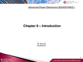 Chapter 0 – Introduction
1
Advanced Power Electronics (EE4007A/B/D )
Dr. Jerry Hu
03-09-2019
 