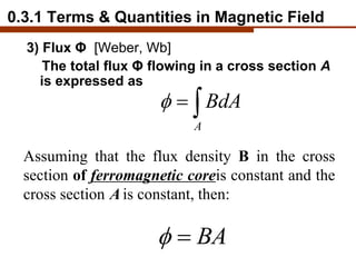 3) Flux Φ [Weber, Wb]
The total flux Φ flowing in a cross section A
is expressed as
A
BdA
  
Assuming that the flux den...