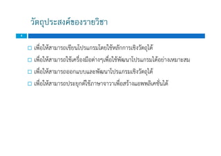 วัตถุประสงคของรายวิชา
4
 เพื่อใหสามารถเขียนโปรแกรมโดยใชหลักการเชิงวัตถุได
 เพื่อใหสามารถใชเครื่องมือตางๆเพื่อใชพัฒนาโปรแกรมไดอยางเหมาะสม
 เพื่อใหสามารถออกแบบและพัฒนาโปรแกรมเชิงวัตถุได
 เพื่อใหสามารถประยุกตใชภาษาจาวาเพื่อสรางแอพพลิเคชั่นได
 เพื่อใหสามารถเขียนโปรแกรมโดยใชหลักการเชิงวัตถุได
 เพื่อใหสามารถใชเครื่องมือตางๆเพื่อใชพัฒนาโปรแกรมไดอยางเหมาะสม
 เพื่อใหสามารถออกแบบและพัฒนาโปรแกรมเชิงวัตถุได
 เพื่อใหสามารถประยุกตใชภาษาจาวาเพื่อสรางแอพพลิเคชั่นได
 