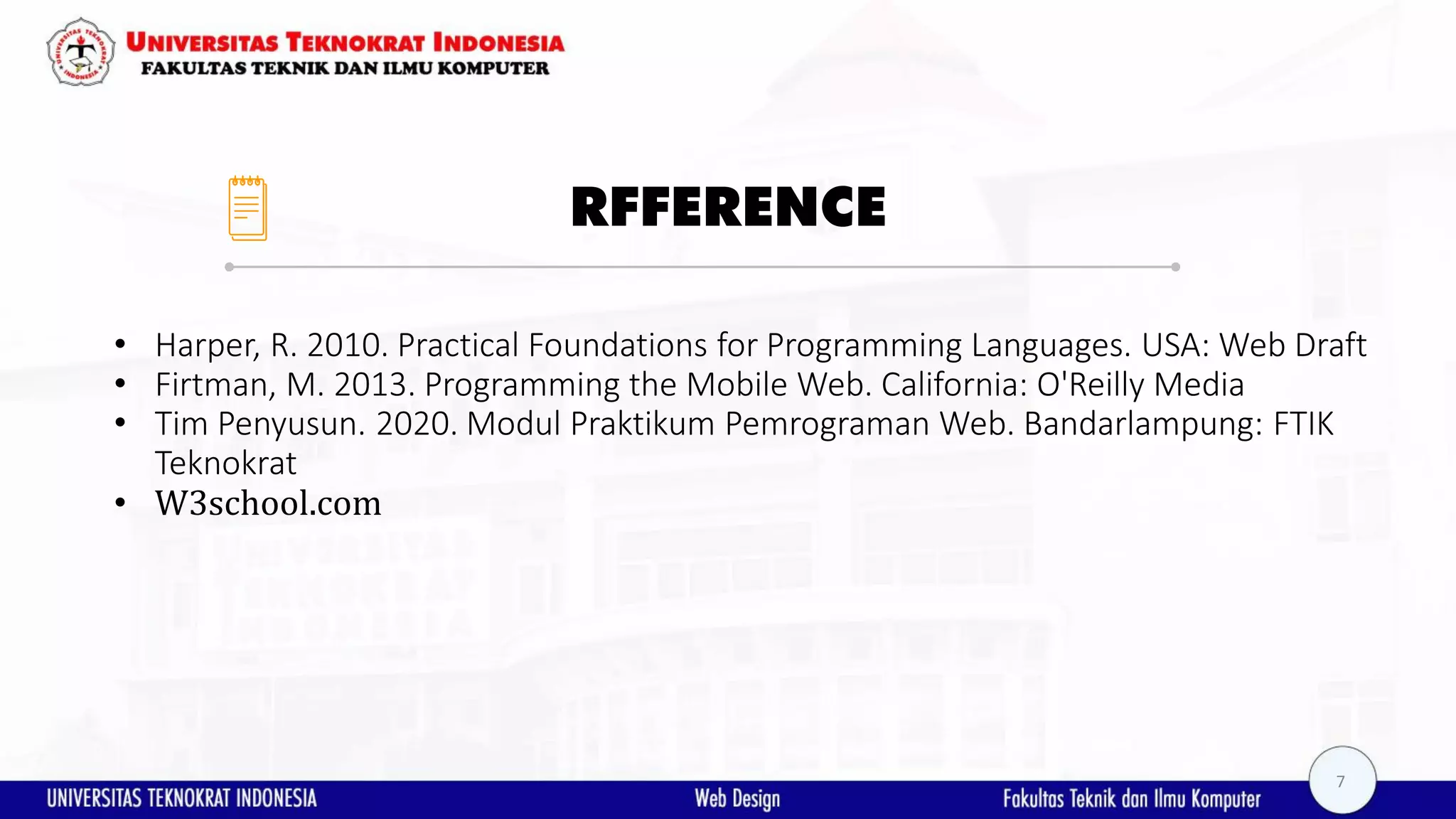 RFFERENCE • Harper, R. 2010. Practical Foundations for Programming Languages. USA: Web Draft • Firtman, M. 2013. Programming the Mobile Web. California: O'Reilly Media • Tim Penyusun. 2020. Modul Praktikum Pemrograman Web. Bandarlampung: FTIK Teknokrat • W3school.com 7 