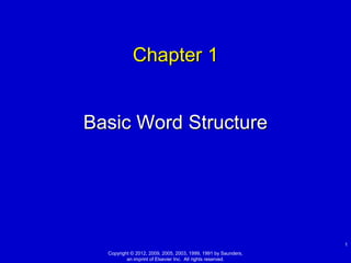 Chapter 1


Basic Word Structure




                                                                1
  Copyright © 2012, 2009, 2005, 2003, 1999, 1991 by Saunders,
          an imprint of Elsevier Inc. All rights reserved.
 