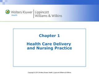 Chapter 1

Health Care Delivery
and Nursing Practice




Copyright © 2010 Wolters Kluwer Health | Lippincott Williams & Wilkins
 