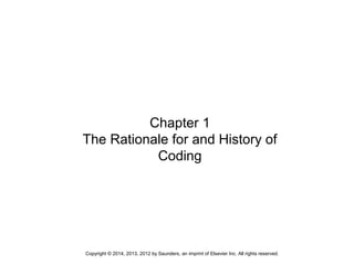 Copyright © 2014, 2013, 2012 by Saunders, an imprint of Elsevier Inc. All rights reserved.
Chapter 1
The Rationale for and History of
Coding
 