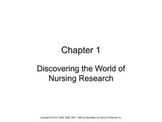 1Copyright © 2013, 2009, 2005, 2001, 1997 by Saunders, an imprint of Elsevier Inc.
Chapter 1
Discovering the World of
Nursing Research
 