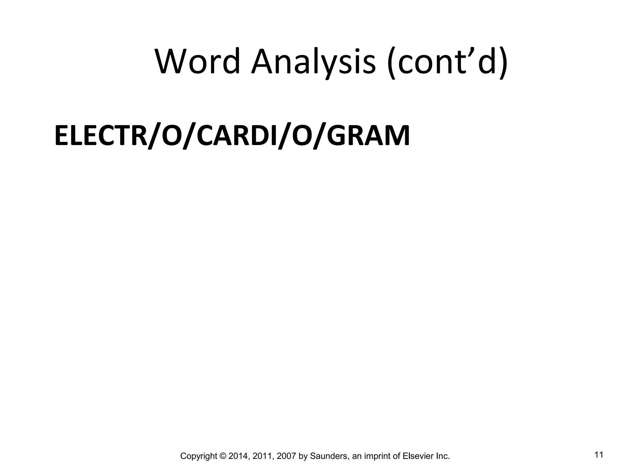 Copyright © 2014, 2011, 2007 by Saunders, an imprint of Elsevier Inc. 11
Word Analysis (cont’d)
ELECTR/O/CARDI/O/GRAM
 