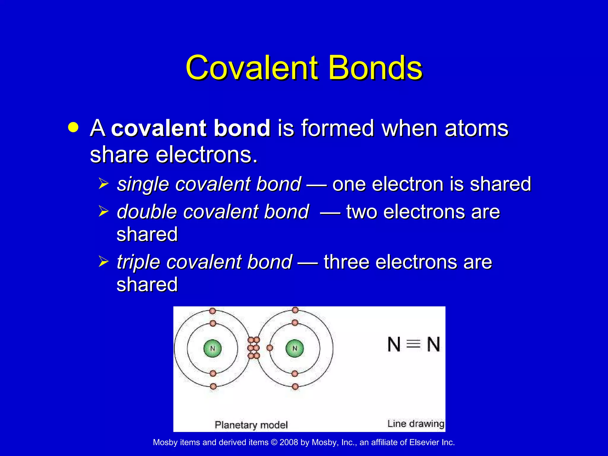 Covalent Bonds A  covalent bond  is formed when atoms share electrons. single covalent bond   —  one electron is shared  double covalent bond  —  two electrons are shared  triple covalent bond   —  three electrons are shared  