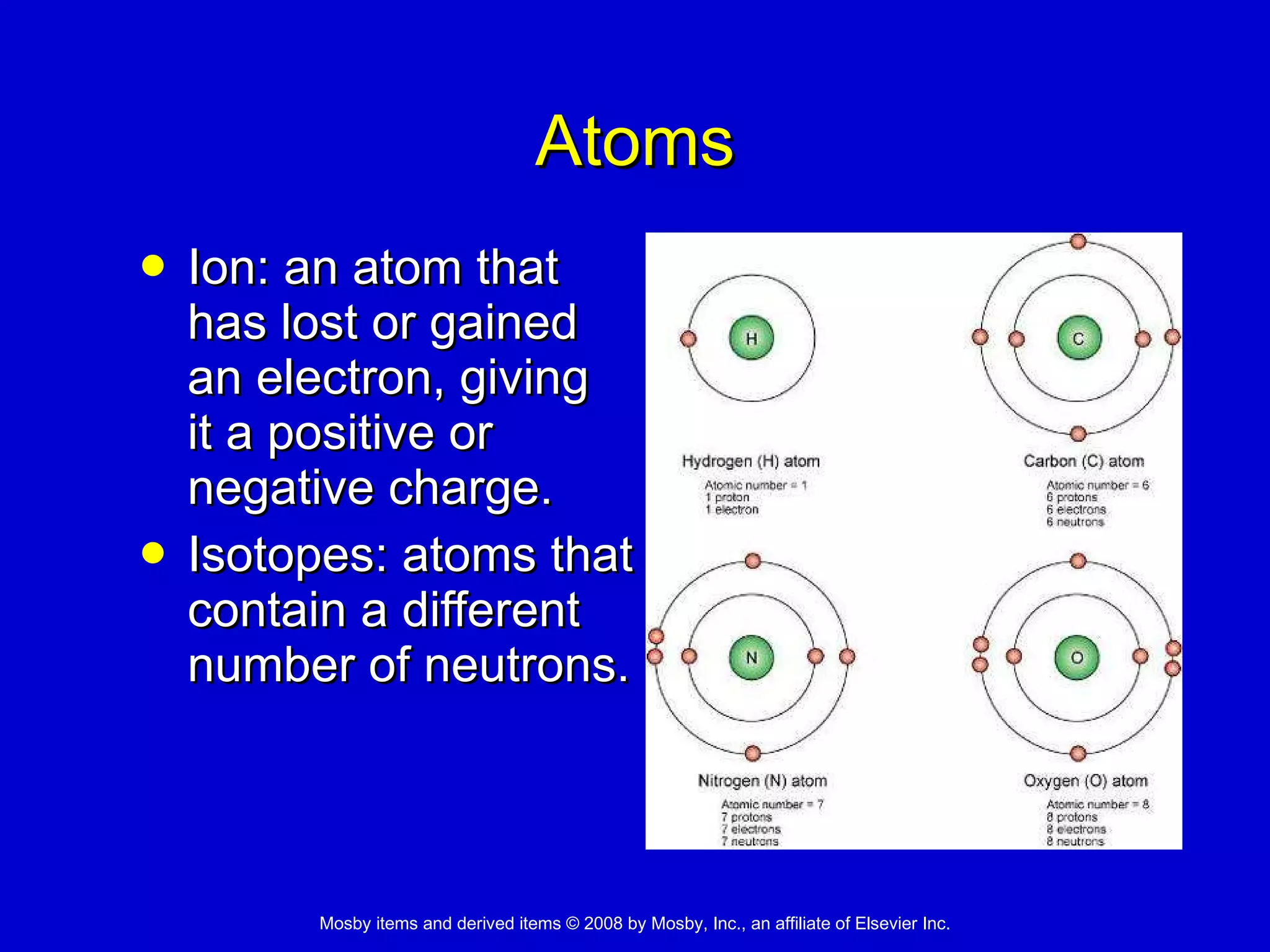 Atoms Ion: an atom that  has lost or gained  an electron, giving  it a positive or  negative charge.  Isotopes: atoms that  contain a different  number of neutrons. 
