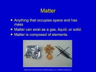 Matter Anything that occupies space and has mass  Matter can exist as a gas, liquid, or solid. Matter is composed of elements. 