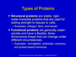 Types of Proteins Structural proteins  are stable, rigid, water-insoluble proteins that are used for adding strength to tissues or cells. Examples: collagen, fibrin, and keratin Functional proteins  are generally water-soluble and have a flexible, three-dimensional shape that can change under different circumstances. Examples:  hemoglobin, antibodies, enzymes,  and protein-based hormones 