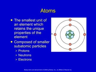 Atoms The smallest unit of  an element which  retains the unique  properties of the  element  Composed of smaller  subatomic particles  Protons Neutrons Electrons 