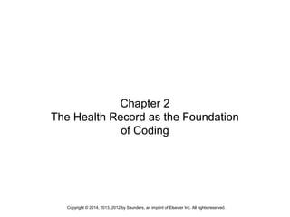Copyright © 2014, 2013, 2012 by Saunders, an imprint of Elsevier Inc. All rights reserved.
Chapter 2
The Health Record as the Foundation
of Coding
 